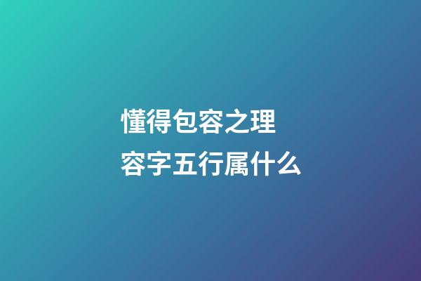 懂得包容之理 容字五行属什么